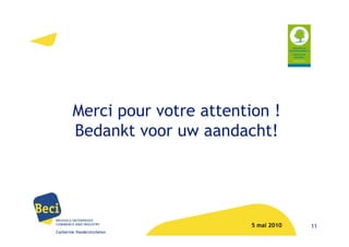 Merci pour votre attention !
        Bedankt voor uw aandacht!




                                5 mai 2010   11
Catherine Vanderstichelen
 