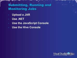 Submitting, Running and
Monitoring Jobs
•   Upload a JAR
•   Use .NET
•   Use the JavaScript Console
•   Use the Hive Console
 