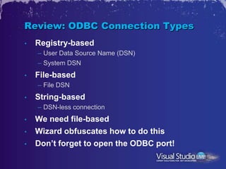 Review: ODBC Connection Types
•   Registry-based
    – User Data Source Name (DSN)
    – System DSN
•   File-based
    – File DSN
•   String-based
    – DSN-less connection
•   We need file-based
•   Wizard obfuscates how to do this
•   Don’t forget to open the ODBC port!
 