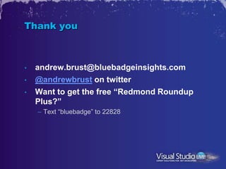 Thank you



•   andrew.brust@bluebadgeinsights.com
•   @andrewbrust on twitter
•   Want to get the free “Redmond Roundup
    Plus?”
    – Text “bluebadge” to 22828
 