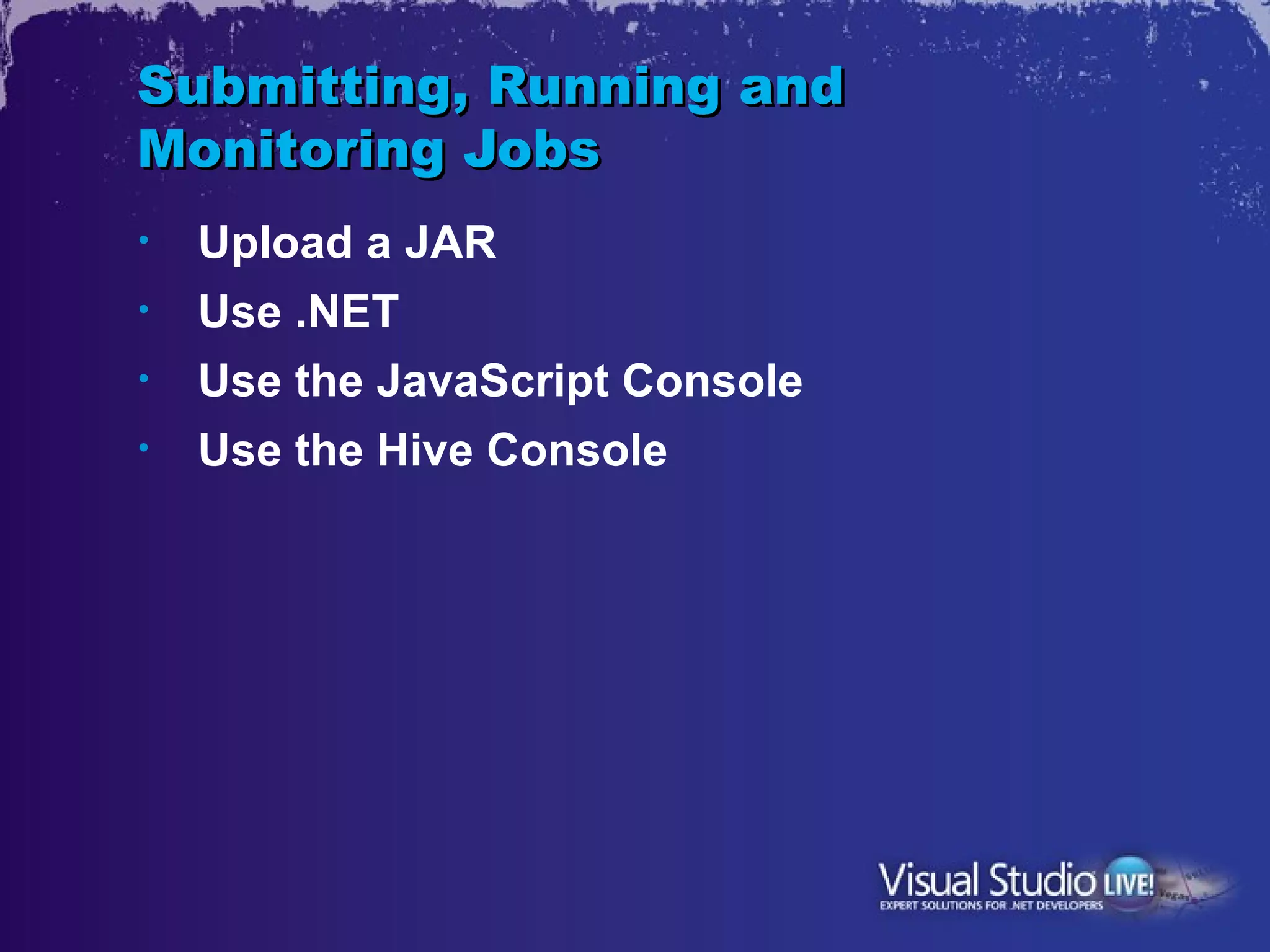 Submitting, Running and
Monitoring Jobs
•   Upload a JAR
•   Use .NET
•   Use the JavaScript Console
•   Use the Hive Console
 