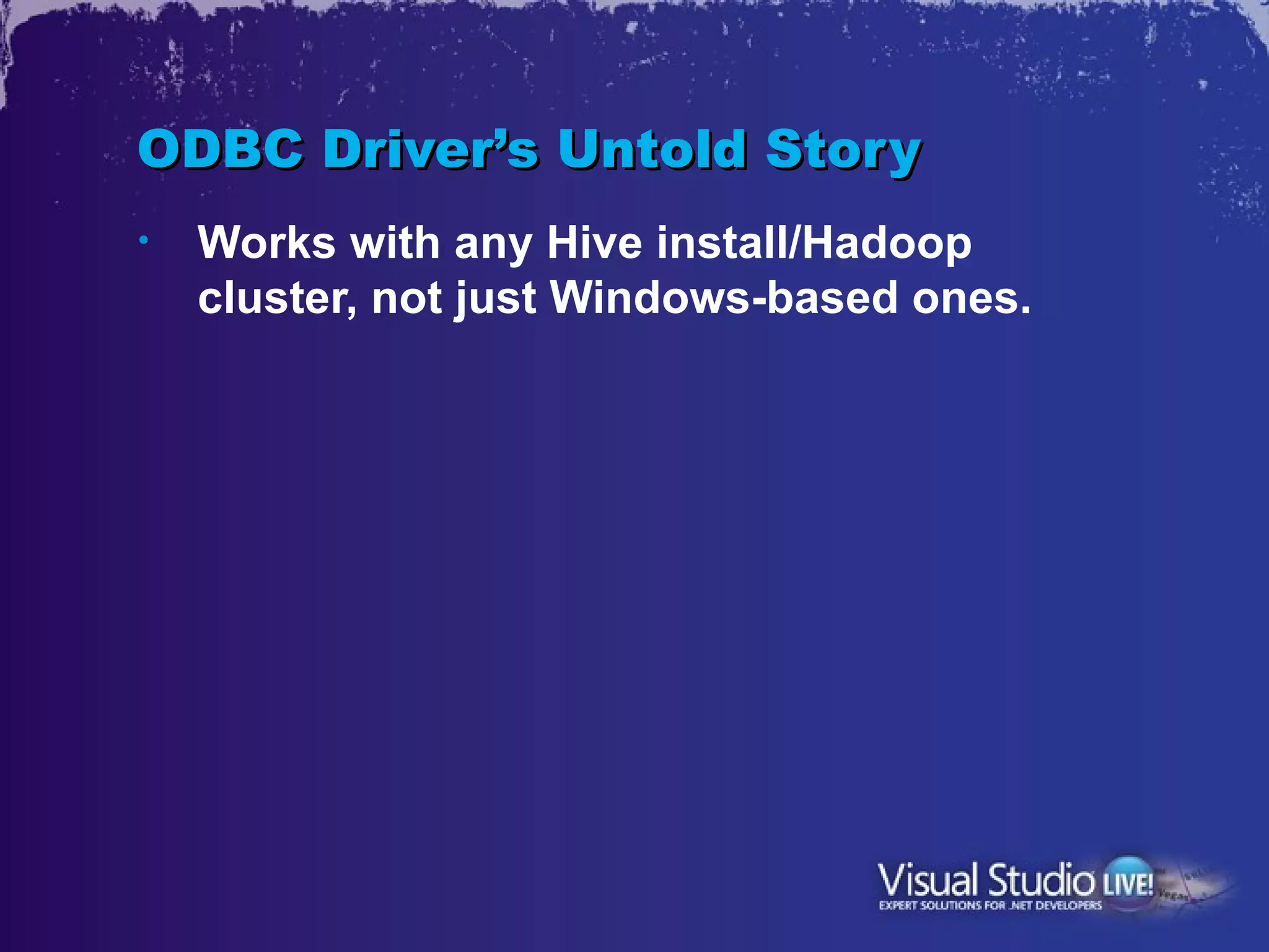 ODBC Driver’s Untold Story
•   Works with any Hive install/Hadoop
    cluster, not just Windows-based ones.
 