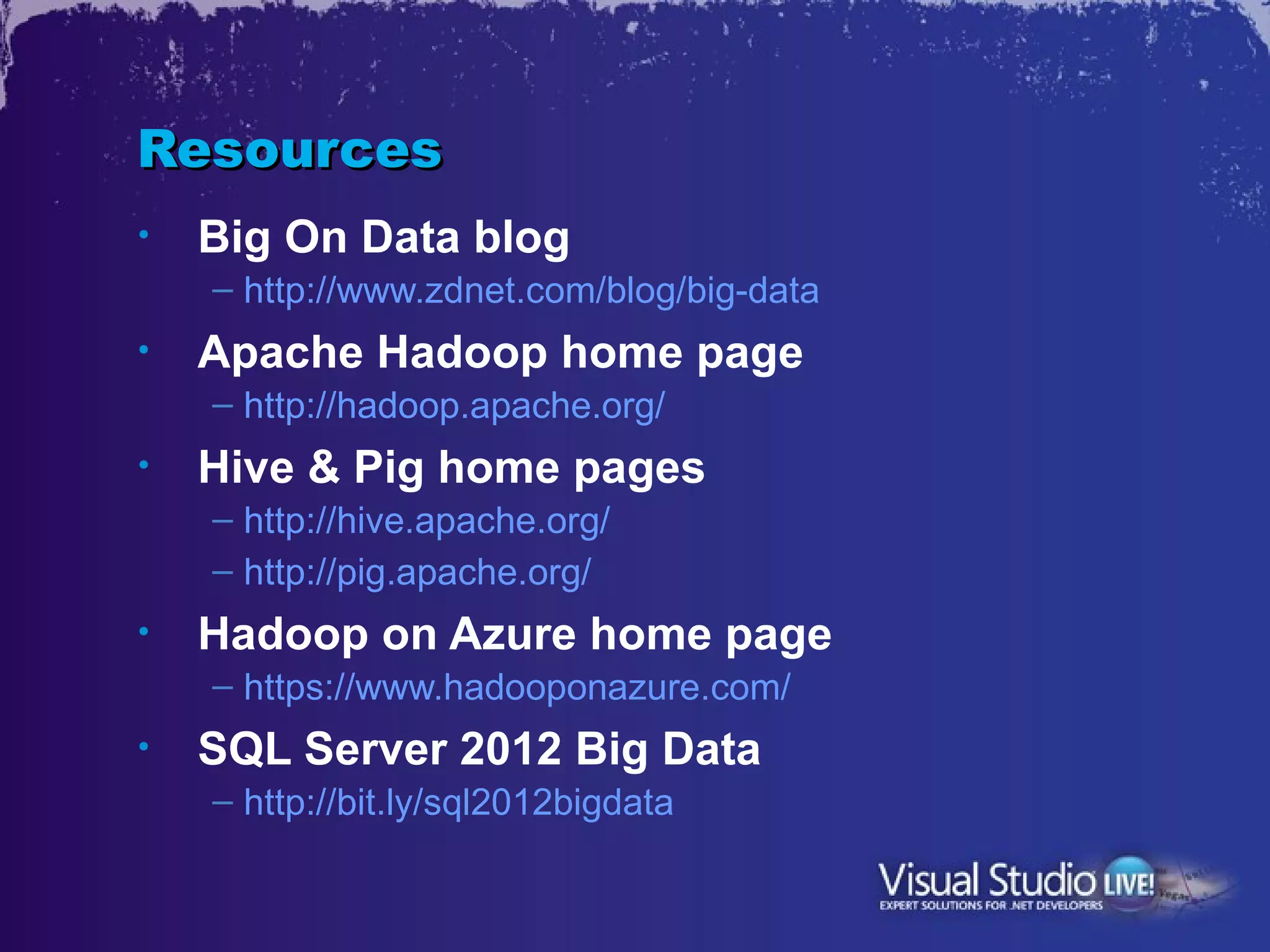 Resources
•   Big On Data blog
    – http://www.zdnet.com/blog/big-data
•   Apache Hadoop home page
    – http://hadoop.apache.org/
•   Hive & Pig home pages
    – http://hive.apache.org/
    – http://pig.apache.org/
•   Hadoop on Azure home page
    – https://www.hadooponazure.com/
•   SQL Server 2012 Big Data
    – http://bit.ly/sql2012bigdata
 
