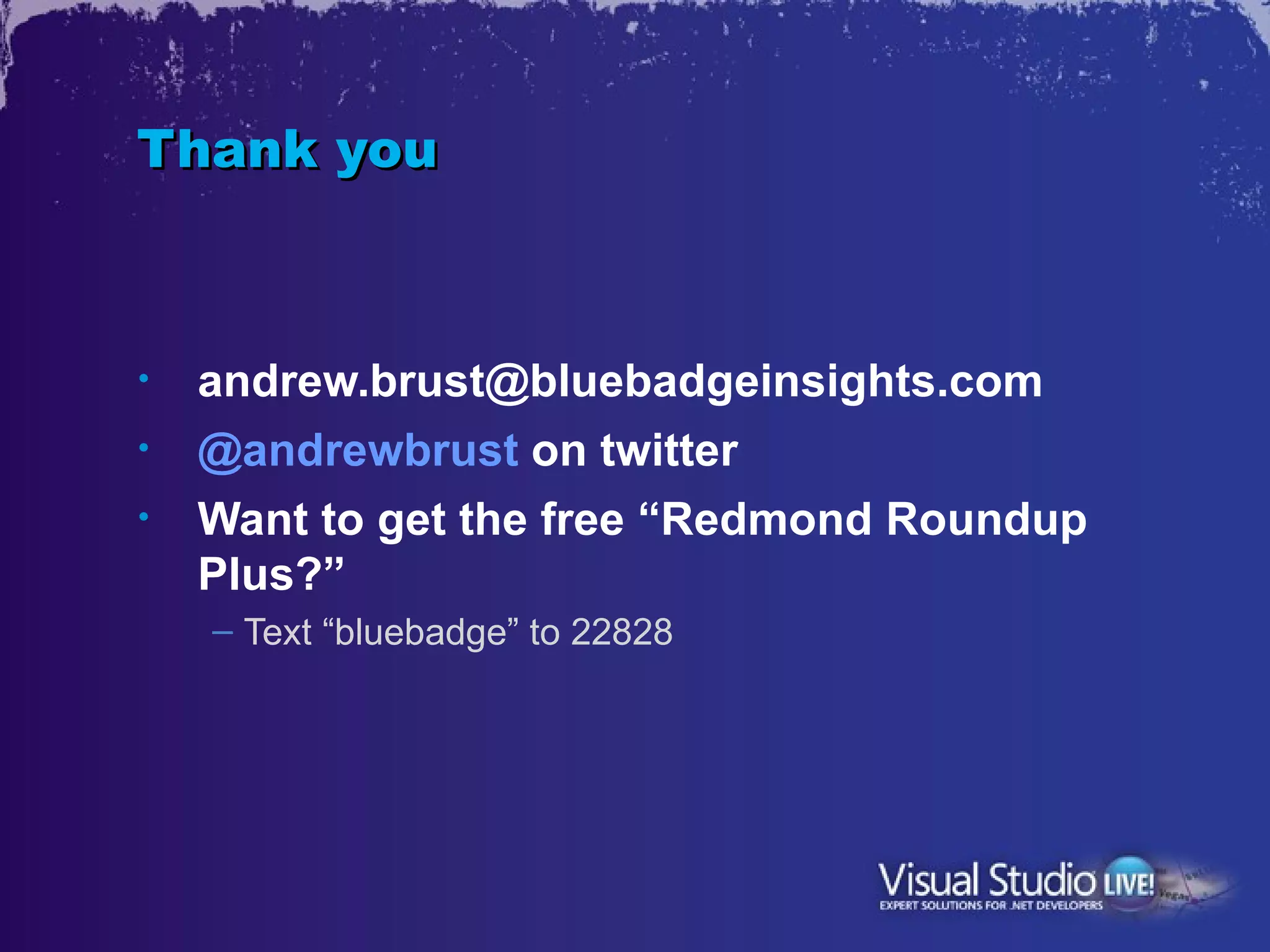 Thank you



•   andrew.brust@bluebadgeinsights.com
•   @andrewbrust on twitter
•   Want to get the free “Redmond Roundup
    Plus?”
    – Text “bluebadge” to 22828
 