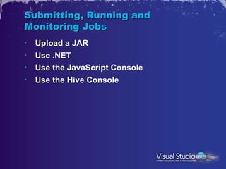 Submitting, Running and
Monitoring Jobs
•   Upload a JAR
•   Use .NET
•   Use the JavaScript Console
•   Use the Hive Cons...