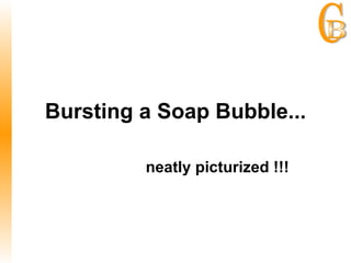 neatly picturized !!! Bursting a Soap Bubble... 