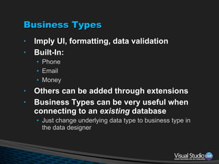 Business Types Imply UI, formatting, data validation Built-In: Phone Email Money Others can be added through extensions Business Types can be very useful when connecting to an  existing  database Just change underlying data type to business type in the data designer 