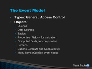 The Event Model Types: General, Access Control Objects: Queries Data Sources Tables Properties (Fields), for validation Computed fields, for computation Screens Buttons ( Execute  and  CanExecute ) Menu items ( CanRun  event hook) 