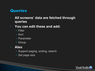 Queries All screens’ data are fetched through queries You can edit these and add: Filter  Sort Parameter Group Also Support paging, sorting, search Set page size 