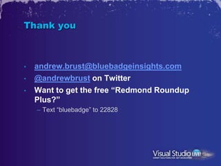 Thank you



•   andrew.brust@bluebadgeinsights.com
•   @andrewbrust on Twitter
•   Want to get the free “Redmond Roundup
    Plus?”
    – Text “bluebadge” to 22828
 