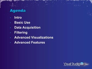 Agenda
•   Intro
•   Basic Use
•   Data Acquisition
•   Filtering
•   Advanced Visualizations
•   Advanced Features
 