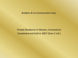Builders-R-Us Construction Corp. Private Residence in Weston, Connecticut Completed and Sold in 2007 (Over 2 mil.) 