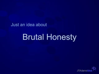 Brutal Honesty
Just an idea about
 