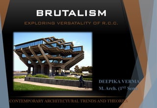 CONTEMPORARY ARCHITECTURAL TRENDS AND THEORIES
DEEPIKA VERMA
M. Arch. (1ST Sem)
BRUTALISM
EXPLORING VERSATALITY OF R.C.C.
 
