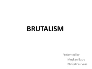 BRUTALISM
Presented by:
Muskan Batra
Bharati Survase
 