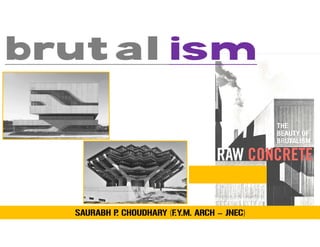 brutalismbrutalism
SAURABH P. CHOUDHARY (F.Y.M. ARCH – JNEC)
 