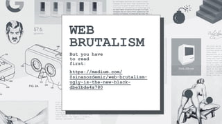 WEB
BRUTALISM
But you have
to read
first:
https://medium.com/
@sinanozdemir/web-brutalism-
ugly-is-the-new-black-
dbe1bde4a780
 