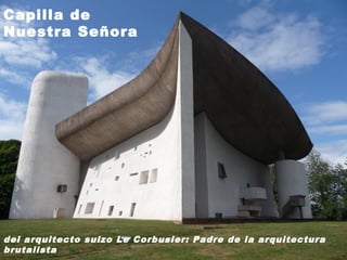 Capilla de
Nuestra Señora

del arquitecto suizo Le Corbusier: Padre de la arquitectura
brutalista

 