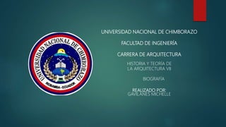 UNIVERSIDAD NACIONAL DE CHIMBORAZO
FACULTAD DE INGENIERÍA
CARRERA DE ARQUITECTURA
HISTORIA Y TEORÍA DE
LA ARQUITECTURA VII
BIOGRAFÍA
REALIZADO POR:
GAVILANES MICHELLE
 