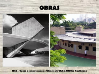 OBRAS
1958 – Vence o concurso para o Ginásio do Clube Atlético Paulistano
 