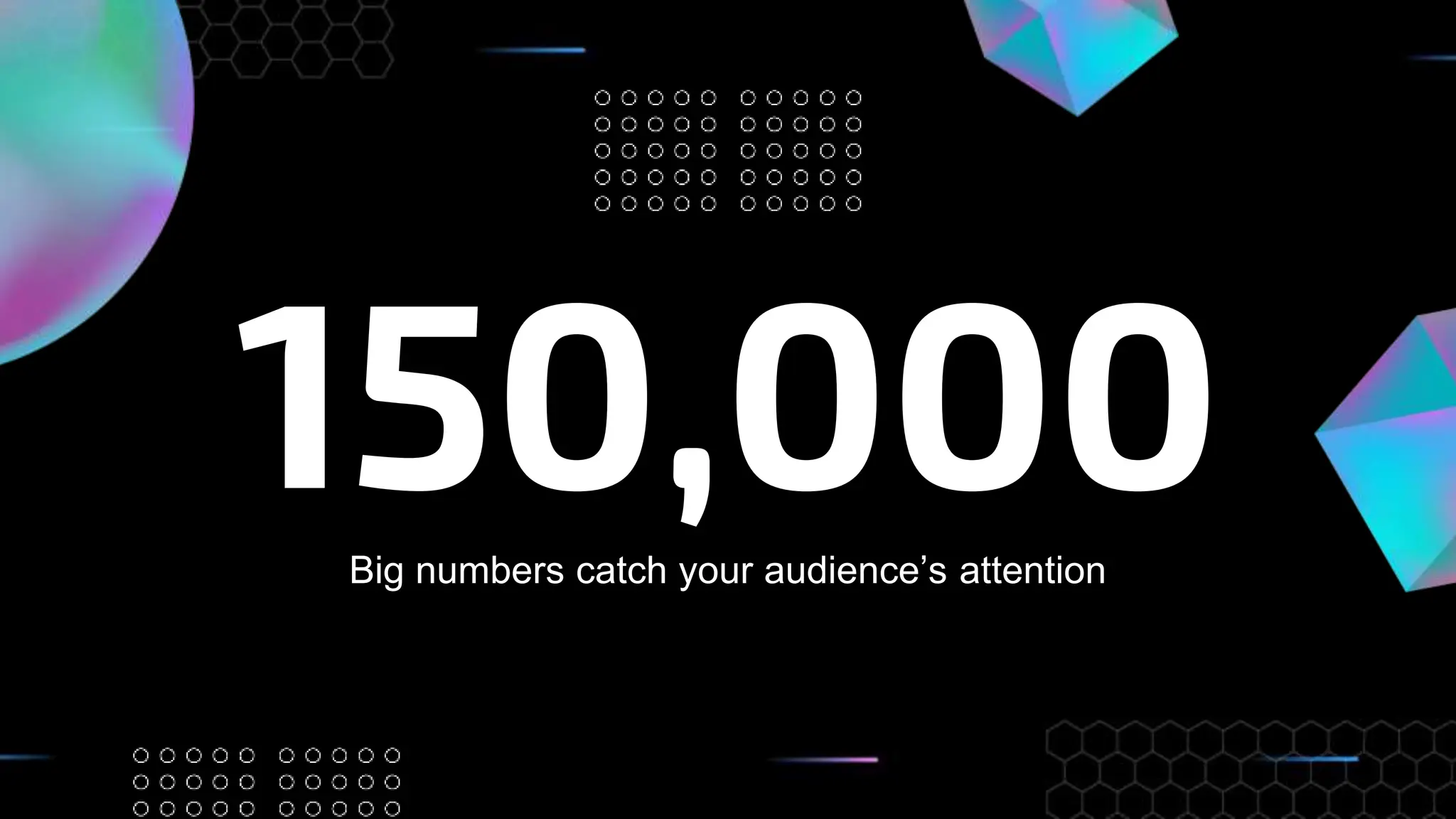 150,000
Big numbers catch your audience’s attention
 