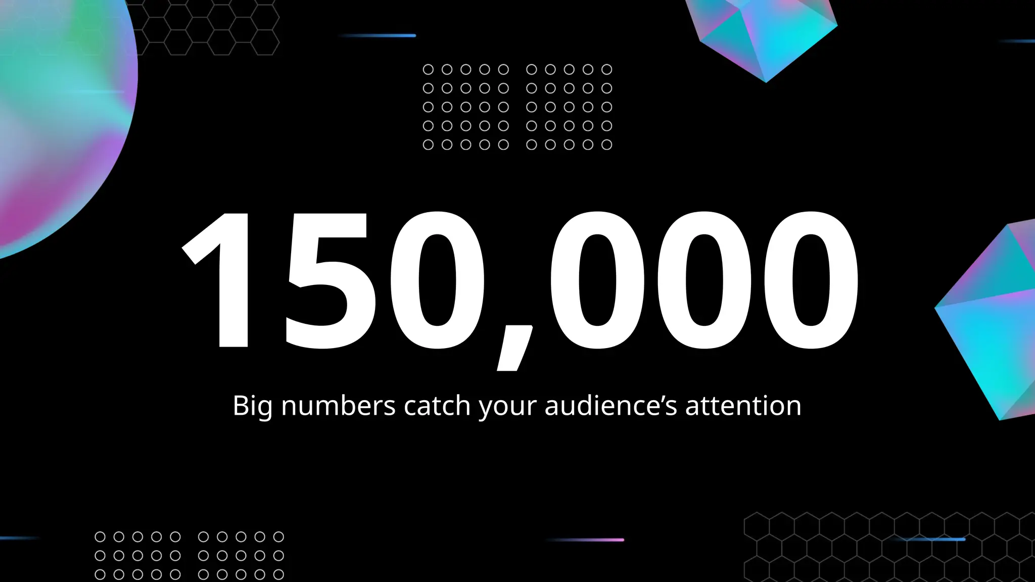 150,000
Big numbers catch your audience’s attention
 