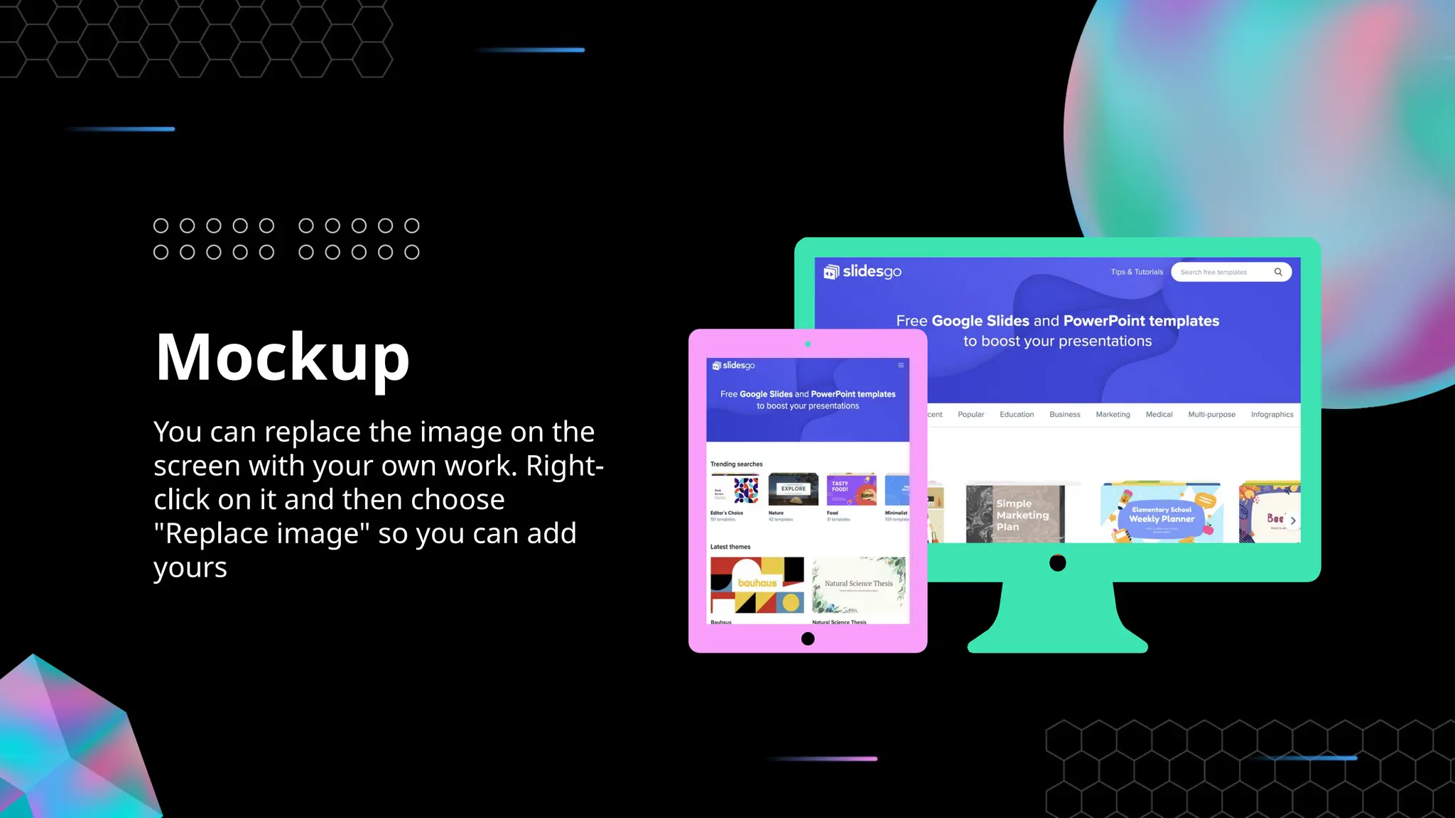 Mockup
You can replace the image on the
screen with your own work. Right-
click on it and then choose
"Replace image" so you can add
yours
 