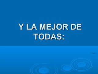 Y LA MEJOR DEY LA MEJOR DE
TODAS:TODAS:
 