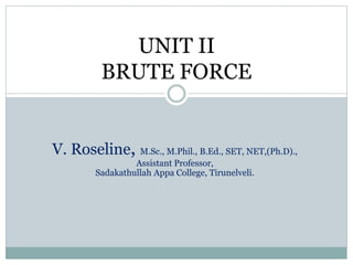 UNIT II
BRUTE FORCE
V. Roseline, M.Sc., M.Phil., B.Ed., SET, NET,(Ph.D).,
Assistant Professor,
Sadakathullah Appa College, Tirunelveli.
 
