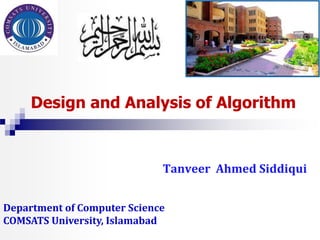 Department of Computer Science
COMSATS University, Islamabad
Design and Analysis of Algorithm
Tanveer Ahmed Siddiqui
 