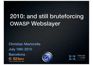 2010: and still bruteforcing
OWASP Webslayer


Christian Martorella
July 18th 2010
Barcelona
 