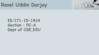 Rasel Uddin Durjoy
ID:171-15-1414
Section : PC-A
Dept of CSE,DIU
 