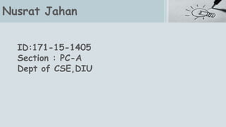 Nusrat Jahan
ID:171-15-1405
Section : PC-A
Dept of CSE,DIU
 