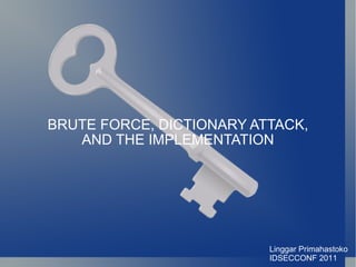 BRUTE FORCE, DICTIONARY ATTACK, AND THE IMPLEMENTATION Linggar Primahastoko IDSECCONF 2011 