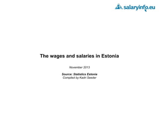 The wages and salaries in Estonia
November 2013
Source: Statistics Estonia
Compiled by Kadri Seeder

 