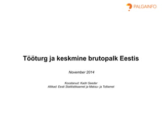 Tööturg ja keskmine brutopalk EestisNovember 2014Koostanud: Kadri SeederAllikad: Eesti Statitistikaamet ja Maksu-ja Tolliamet  