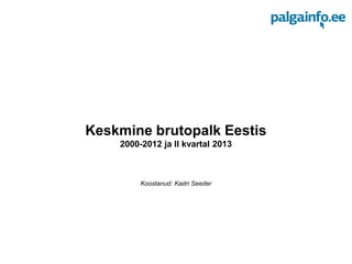 Keskmine brutopalk Eestis
2000-2012 ja II kvartal 2013
Koostanud: Kadri Seeder
 