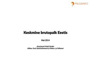 Keskmine brutopalk Eestis
Mai 2014
Koostanud: Kadri Seeder
Allikas: Eesti Statitistikaamet ja Maksu- ja Tolliamet
 