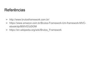 Referências
➢ http://www.brutosframework.com.br/
➢ https://www.amazon.com.br/Brutos-Framework-Um-framework-MVC-
ebook/dp/B00VD3JDOM
➢ https://en.wikipedia.org/wiki/Brutos_Framework
 