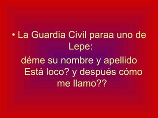 La Guardia Civil paraa uno de Lepe:  déme su nombre y apellido  Está loco? y después cómo me llamo?? 