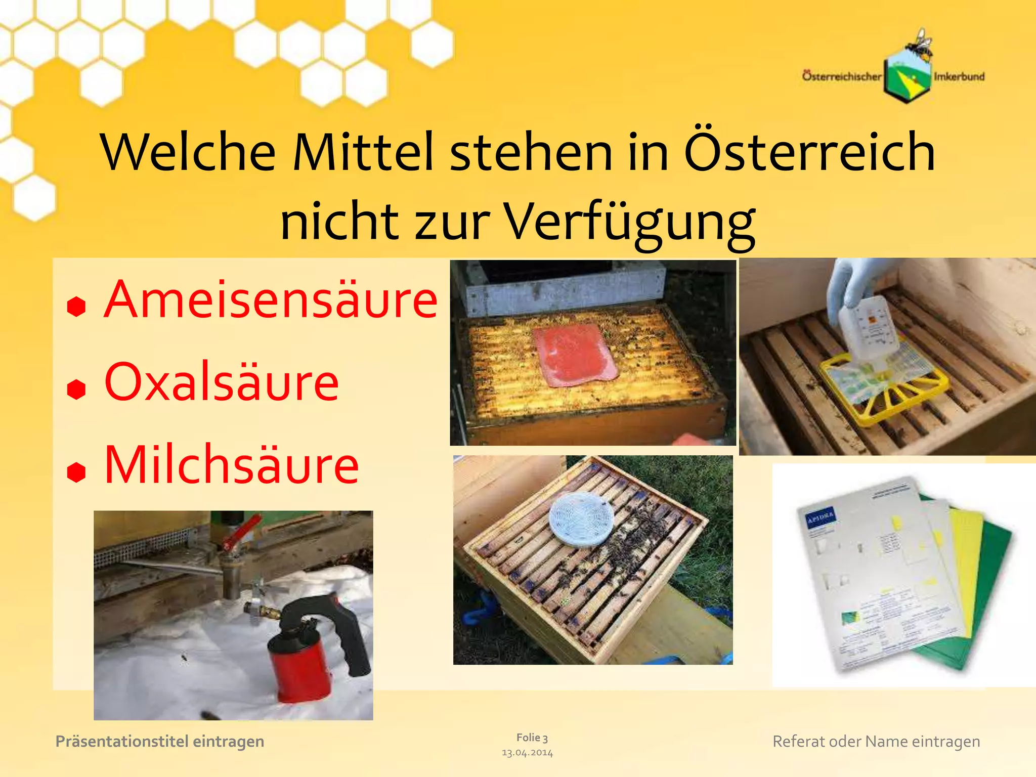 13.04.2014
Folie 3Präsentationstitel eintragen Referat oder Name eintragen
Welche Mittel stehen in Österreich
nicht zur Verfügung
 Ameisensäure
 Oxalsäure
 Milchsäure
 