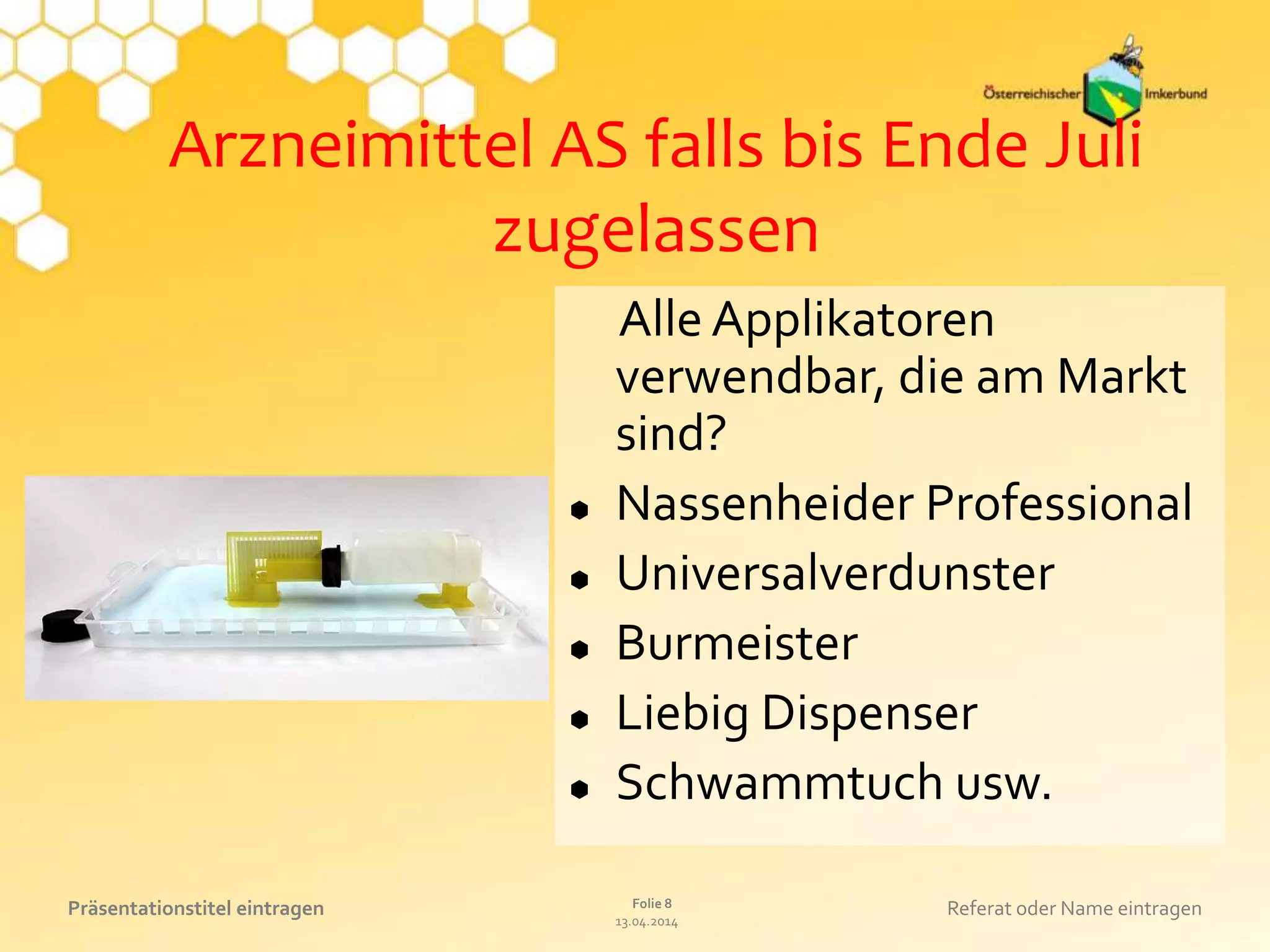 13.04.2014
Folie 8Präsentationstitel eintragen Referat oder Name eintragen
Arzneimittel AS falls bis Ende Juli
zugelassen
Alle Applikatoren
verwendbar, die am Markt
sind?
 Nassenheider Professional
 Universalverdunster
 Burmeister
 Liebig Dispenser
 Schwammtuch usw.
 