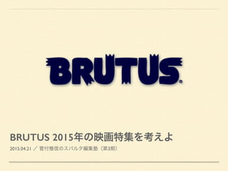 BRUTUS 2015年の映画特集を考えよ
2015.04.21 ／ 菅付雅信のスパルタ編集塾（第3期）
 