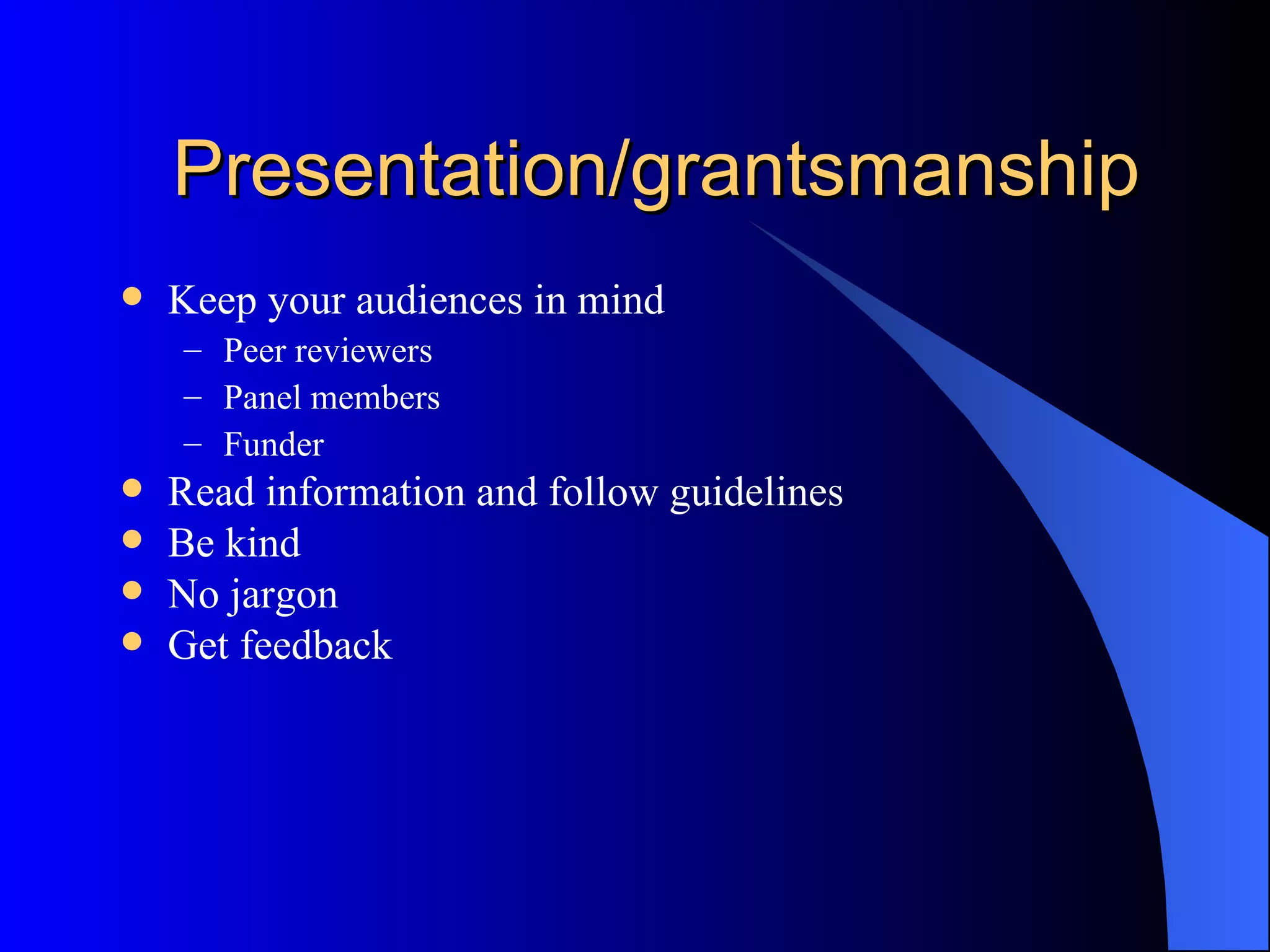 Presentation/grantsmanship Keep your audiences in mind Peer reviewers Panel members Funder Read information and follow guidelines Be kind No jargon Get feedback 