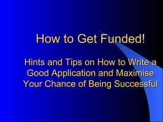 How to Get Funded! Hints and Tips on How to Write a Good Application and Maximise Your Chance of Being Successful 
