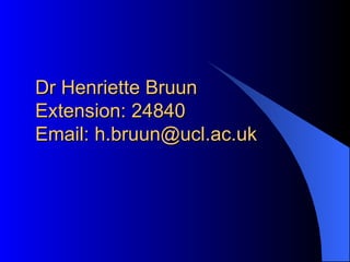 Dr Henriette Bruun Extension: 24840 Email: h.bruun@ucl.ac.uk 
