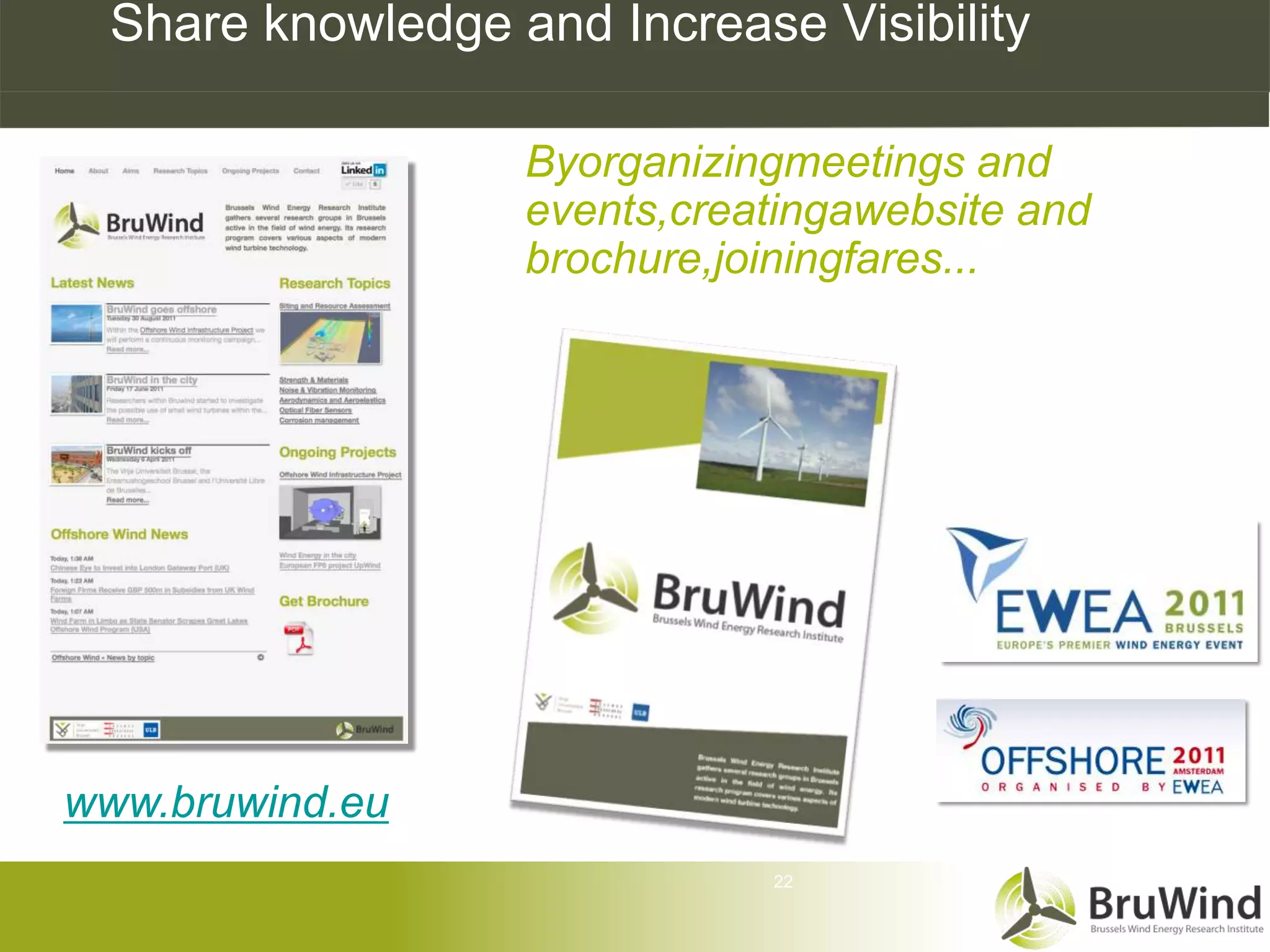 Share knowledge and Increase Visibility

                  Byorganizingmeetings and
                  events,creatingawebsite and
                  brochure,joiningfares...




www.bruwind.eu
                             22
 