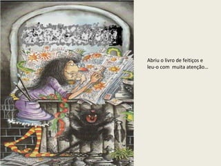 Abriu o livro de feitiços e
leu-o com muita atenção…

 