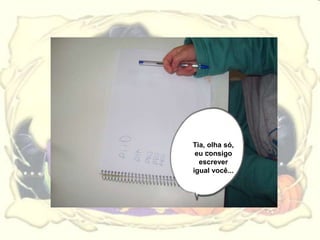 Tia, olha só,
 eu consigo
  escrever
igual você...
 