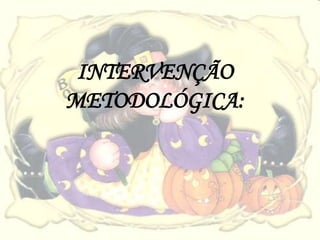 INTERVENÇÃO
METODOLÓGICA:
 